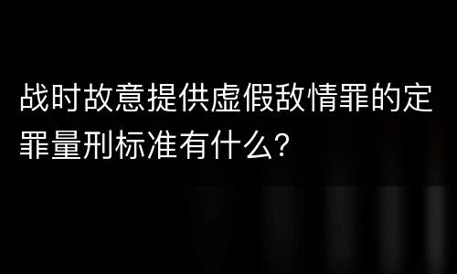 战时故意提供虚假敌情罪的定罪量刑标准有什么？