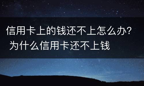 信用卡上的钱还不上怎么办？ 为什么信用卡还不上钱