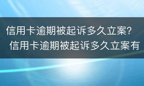 信用卡逾期被起诉多久立案？ 信用卡逾期被起诉多久立案有效