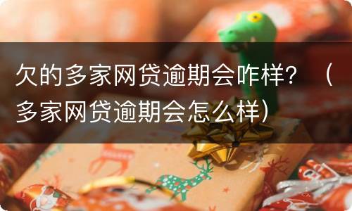 欠的多家网贷逾期会咋样？（多家网贷逾期会怎么样）