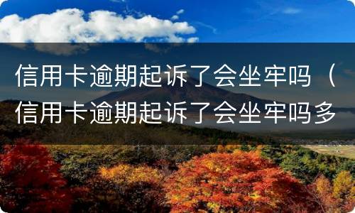 信用卡逾期起诉了会坐牢吗（信用卡逾期起诉了会坐牢吗多久）