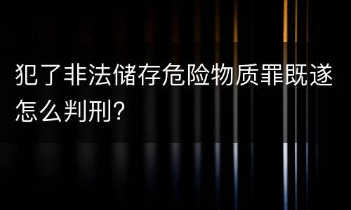 犯了非法储存危险物质罪既遂怎么判刑?