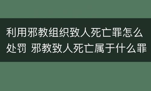 利用邪教组织致人死亡罪怎么处罚 邪教致人死亡属于什么罪