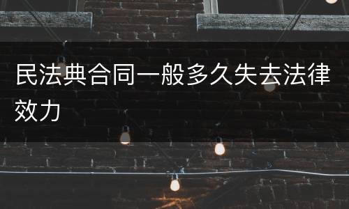 民法典合同一般多久失去法律效力