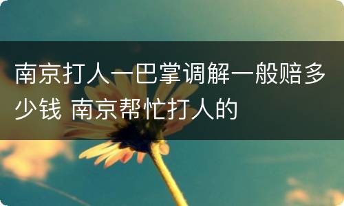 南京打人一巴掌调解一般赔多少钱 南京帮忙打人的