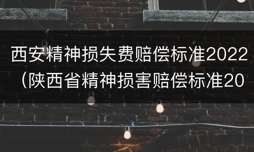 西安精神损失费赔偿标准2022（陕西省精神损害赔偿标准2020）
