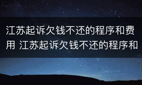 江苏起诉欠钱不还的程序和费用 江苏起诉欠钱不还的程序和费用是多少