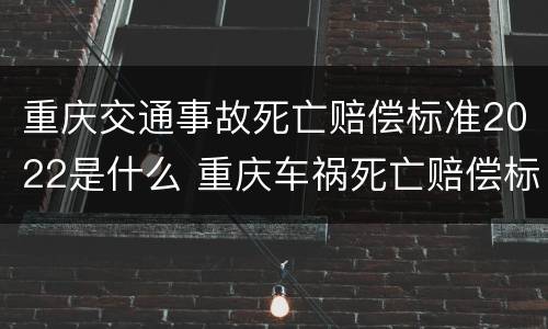 重庆交通事故死亡赔偿标准2022是什么 重庆车祸死亡赔偿标准2019