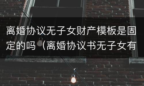 离婚协议无子女财产模板是固定的吗（离婚协议书无子女有财产范本）