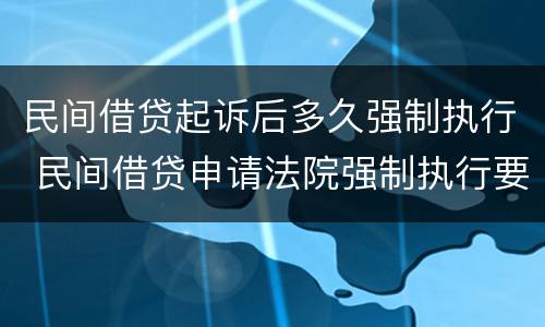 民间借贷起诉后多久强制执行 民间借贷申请法院强制执行要多久