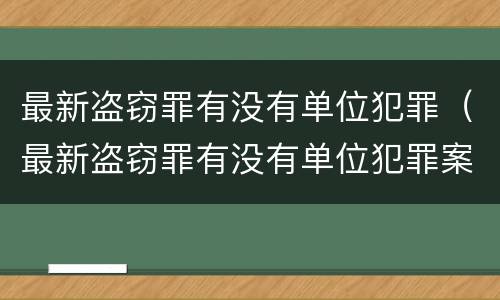 最新盗窃罪有没有单位犯罪（最新盗窃罪有没有单位犯罪案例）