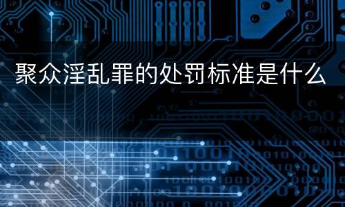 聚众淫乱罪的处罚标准是什么