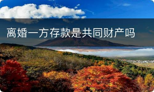 离婚一方存款是共同财产吗