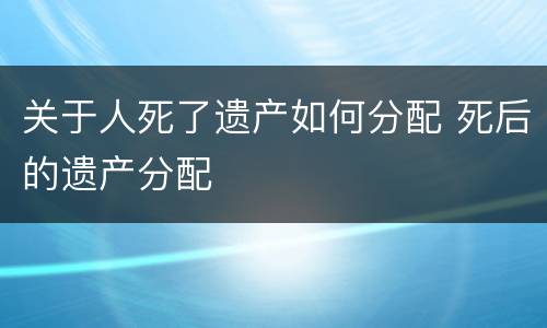 关于人死了遗产如何分配 死后的遗产分配