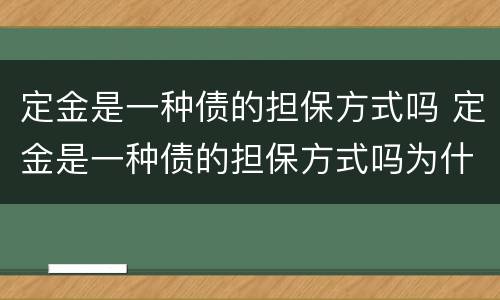 定金是一种债的担保方式吗 定金是一种债的担保方式吗为什么