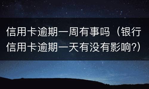 信用卡逾期一周有事吗（银行信用卡逾期一天有没有影响?）