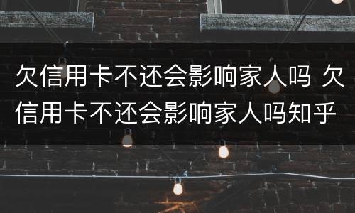 欠信用卡不还会影响家人吗 欠信用卡不还会影响家人吗知乎