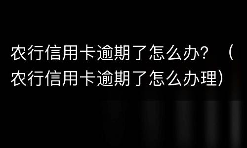 农行信用卡逾期了怎么办？（农行信用卡逾期了怎么办理）