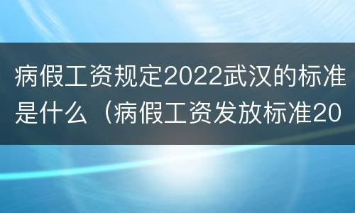 病假工资规定2022武汉的标准是什么（病假工资发放标准2021武汉）