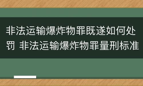 非法运输爆炸物罪既遂如何处罚 非法运输爆炸物罪量刑标准