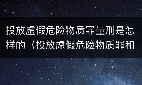 投放虚假危险物质罪量刑是怎样的（投放虚假危险物质罪和投放危险物质罪）