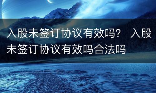 入股未签订协议有效吗？ 入股未签订协议有效吗合法吗
