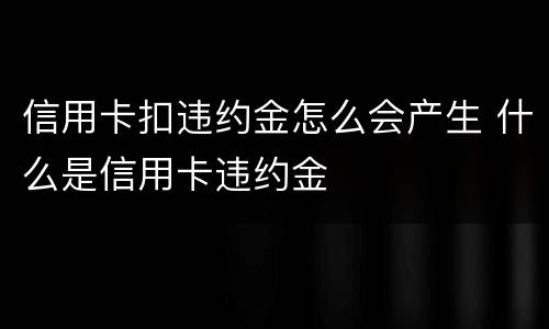 信用卡扣违约金怎么会产生 什么是信用卡违约金