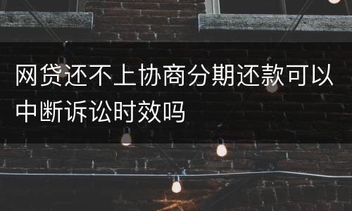 网贷还不上协商分期还款可以中断诉讼时效吗