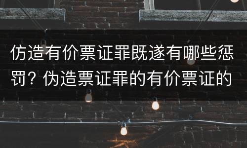 仿造有价票证罪既遂有哪些惩罚? 伪造票证罪的有价票证的认定