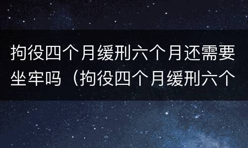 拘役四个月缓刑六个月还需要坐牢吗（拘役四个月缓刑六个月还需要坐牢吗知乎）