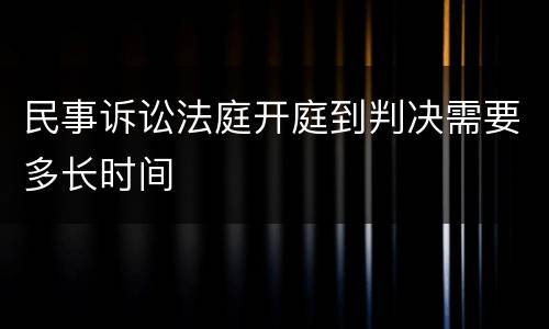 民事诉讼法庭开庭到判决需要多长时间