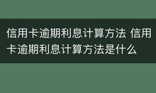 信用卡逾期利息计算方法 信用卡逾期利息计算方法是什么
