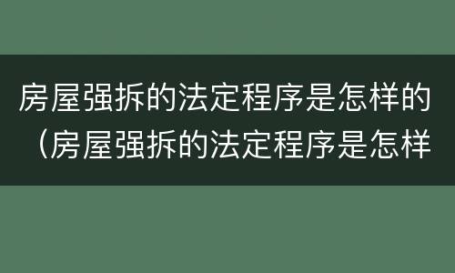 房屋强拆的法定程序是怎样的（房屋强拆的法定程序是怎样的呢）