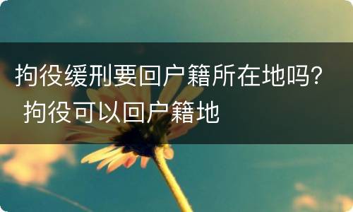 拘役缓刑要回户籍所在地吗？ 拘役可以回户籍地