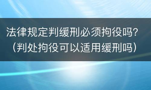 法律规定判缓刑必须拘役吗？（判处拘役可以适用缓刑吗）