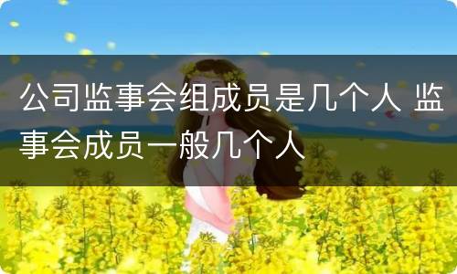 公司监事会组成员是几个人 监事会成员一般几个人