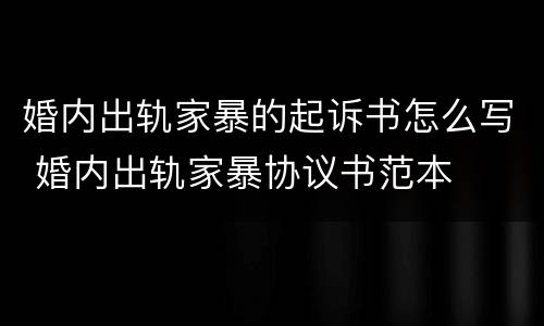 婚内出轨家暴的起诉书怎么写 婚内出轨家暴协议书范本