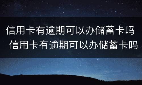 信用卡有逾期可以办储蓄卡吗 信用卡有逾期可以办储蓄卡吗