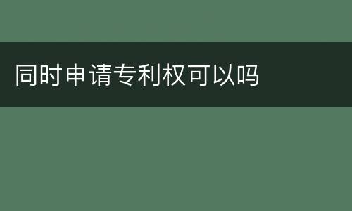 同时申请专利权可以吗