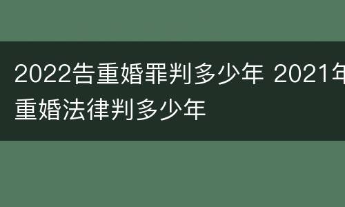 2022告重婚罪判多少年 2021年重婚法律判多少年