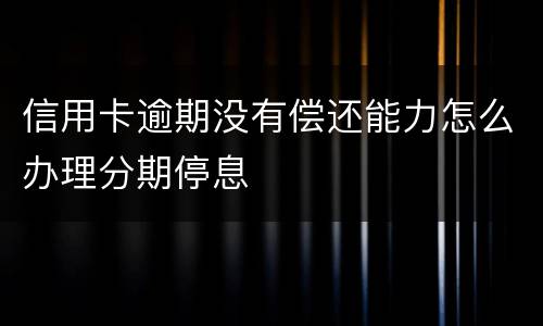 信用卡逾期没有偿还能力怎么办理分期停息