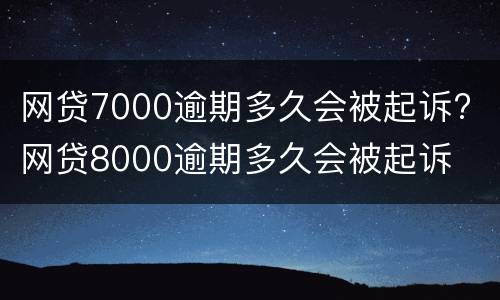网贷7000逾期多久会被起诉? 网贷8000逾期多久会被起诉