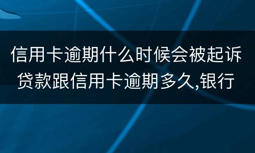 信用卡逾期什么时候会被起诉 贷款跟信用卡逾期多久,银行会起诉