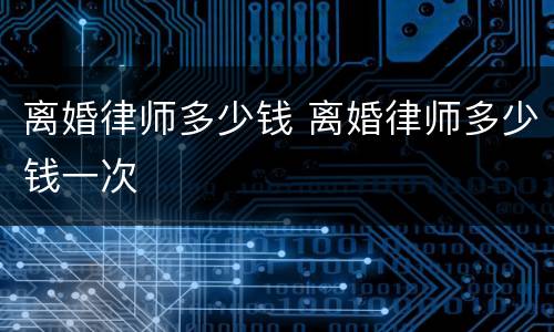 离婚律师多少钱 离婚律师多少钱一次
