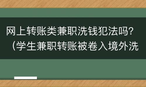 网上转账类兼职洗钱犯法吗？（学生兼职转账被卷入境外洗钱大案）
