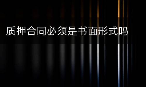 质押合同必须是书面形式吗