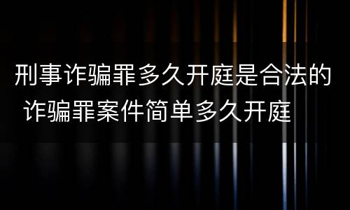 刑事诈骗罪多久开庭是合法的 诈骗罪案件简单多久开庭