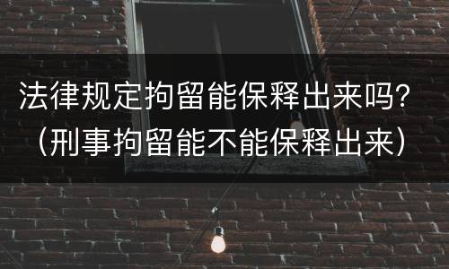 法律规定拘留能保释出来吗？（刑事拘留能不能保释出来）