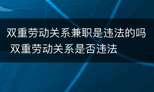 双重劳动关系兼职是违法的吗 双重劳动关系是否违法