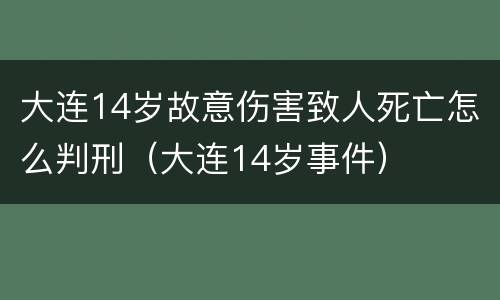 大连14岁故意伤害致人死亡怎么判刑（大连14岁事件）